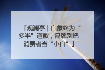 观澜亭｜白象终为“多半”道歉，品牌别把消费者当“小白”