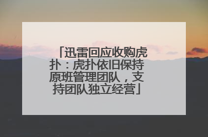 迅雷回应收购虎扑：虎扑依旧保持原班管理团队，支持团队独立经营