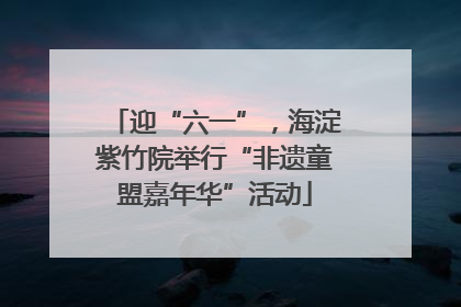 迎“六一”，海淀紫竹院举行“非遗童盟嘉年华”活动