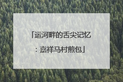 运河畔的舌尖记忆：嘉祥马村煎包