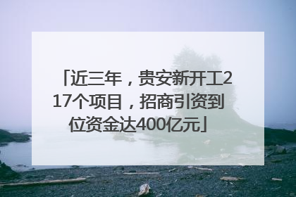 近三年，贵安新开工217个项目，招商引资到位资金达400亿元
