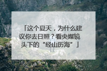这个夏天，为什么建议你去日照？看央媒镜头下的“经山历海”