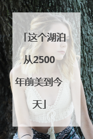 这个湖泊从2500年前美到今天