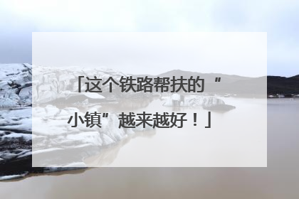 这个铁路帮扶的“小镇”越来越好！
