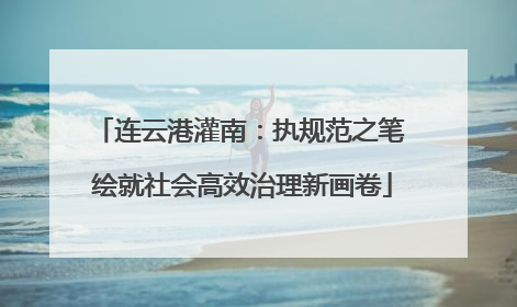 连云港灌南：执规范之笔 绘就社会高效治理新画卷