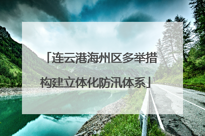 连云港海州区多举措构建立体化防汛体系
