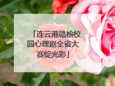 连云港赣榆校园心理剧全省大赛绽光彩