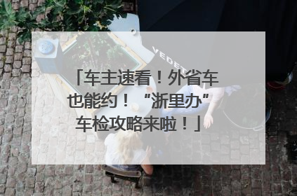 车主速看！外省车也能约！“浙里办”车检攻略来啦！