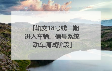 轨交18号线二期进入车辆、信号系统动车调试阶段