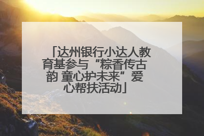 达州银行小达人教育基参与“粽香传古韵 童心护未来”爱心帮扶活动