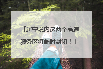 辽宁境内这两个高速服务区将临时封闭！