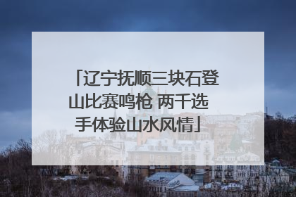 辽宁抚顺三块石登山比赛鸣枪 两千选手体验山水风情