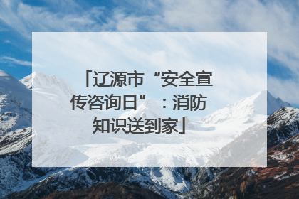 辽源市“安全宣传咨询日”：消防知识送到家