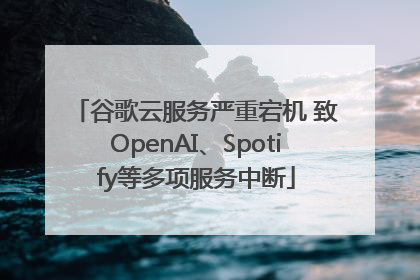 谷歌云服务严重宕机 致OpenAI、Spotify等多项服务中断