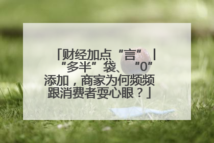 财经加点“言”丨“多半”袋、“0”添加，商家为何频频跟消费者耍心眼？