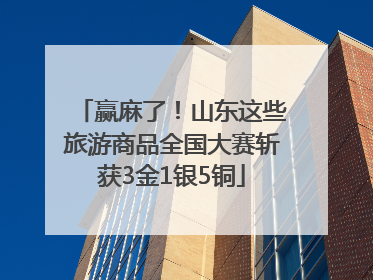 赢麻了！山东这些旅游商品全国大赛斩获3金1银5铜