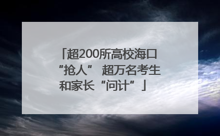 超200所高校海口“抢人” 超万名考生和家长“问计”