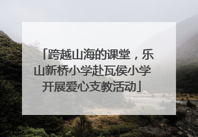 跨越山海的课堂，乐山新桥小学赴瓦侯小学开展爱心支教活动