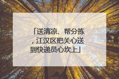 送清凉、帮分拣，江汉区把关心送到快递员心坎上