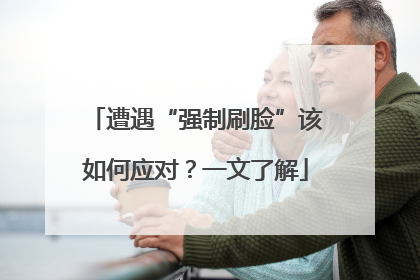 遭遇“强制刷脸”该如何应对？一文了解
