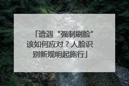 遭遇“强制刷脸”该如何应对？人脸识别新规明起施行