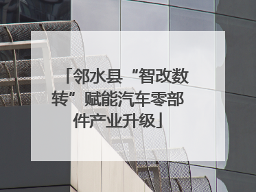 邻水县“智改数转”赋能汽车零部件产业升级