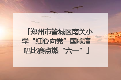 郑州市管城区南关小学“红心向党”国歌演唱比赛点燃“六一”