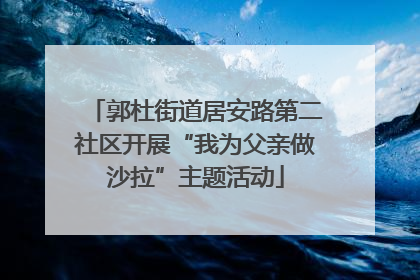 郭杜街道居安路第二社区开展“我为父亲做沙拉”主题活动