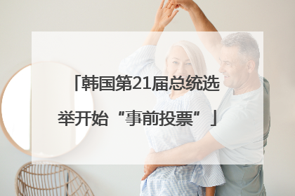 韩国第21届总统选举开始“事前投票”