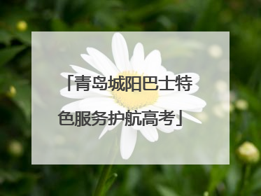 青岛城阳巴士特色服务护航高考