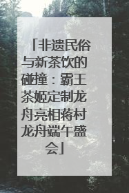 非遗民俗与新茶饮的碰撞：霸王茶姬定制龙舟亮相蒋村龙舟端午盛会