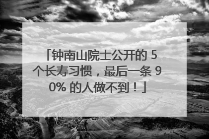 钟南山院士公开的 5 个长寿习惯，最后一条 90% 的人做不到！
