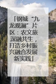 钢城“九龙观澜”片区：农文旅深融共生，打造乡村振兴融合发展新实践