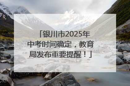 银川市2025年中考时间确定，教育局发布重要提醒！