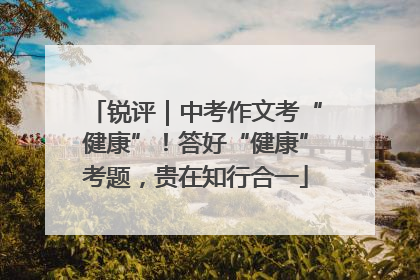锐评｜中考作文考“健康”！答好“健康”考题，贵在知行合一