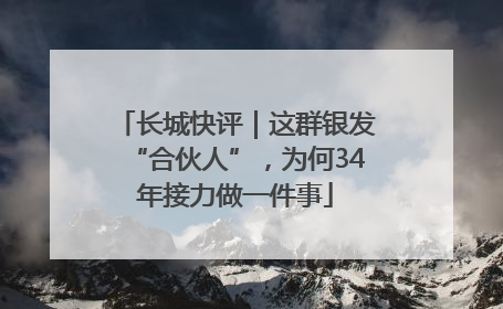长城快评｜这群银发“合伙人”，为何34年接力做一件事