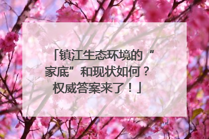 镇江生态环境的“家底”和现状如何？权威答案来了！
