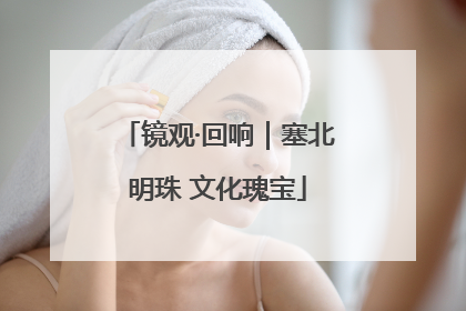 镜观·回响｜塞北明珠 文化瑰宝