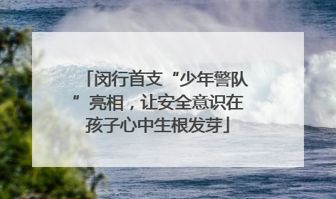 闵行首支“少年警队”亮相，让安全意识在孩子心中生根发芽
