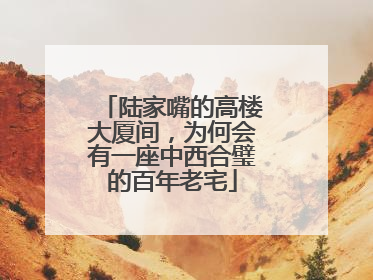 陆家嘴的高楼大厦间，为何会有一座中西合璧的百年老宅