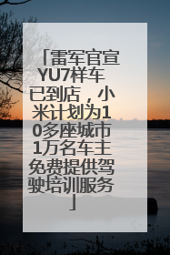 雷军官宣YU7样车已到店，小米计划为10多座城市1万名车主免费提供驾驶培训服务