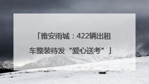 雅安雨城：422辆出租车整装待发“爱心送考”