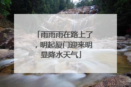雨雨雨在路上了，明起厦门迎来明显降水天气