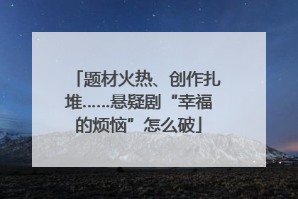 题材火热、创作扎堆……悬疑剧“幸福的烦恼”怎么破