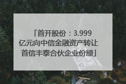 首开股份：3.999亿元向中信金融资产转让首信丰泰合伙企业份额