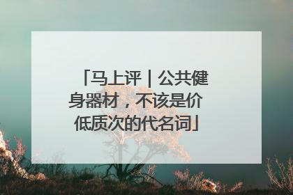马上评｜公共健身器材，不该是价低质次的代名词