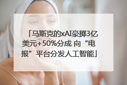 马斯克的xAI豪掷3亿美元+50%分成 向“电报”平台分发人工智能