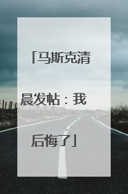 马斯克清晨发帖：我后悔了