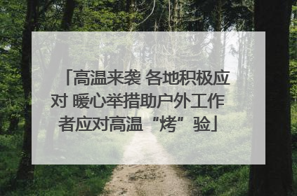 高温来袭 各地积极应对 暖心举措助户外工作者应对高温“烤”验