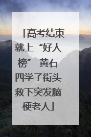 高考结束就上“好人榜” 黄石四学子街头救下突发脑梗老人